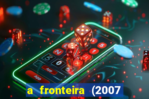 a fronteira (2007 filme completo download)